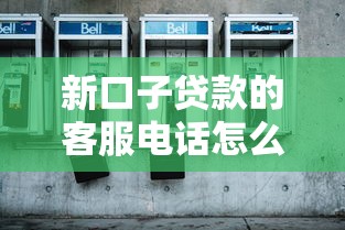 新口子贷款的客服电话怎么找？这3个方法靠谱又省心