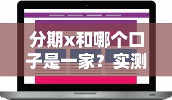 分期x和哪个口子是一家?实测对比这几个平台,用户真实反馈 分期x和哪个口子是一家?实测对比这几个平台,用户真实反馈