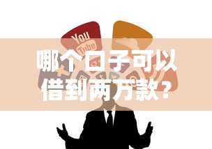 哪个口子可以借到两万款？靠谱渠道怎么选？这篇实测攻略帮你避坑