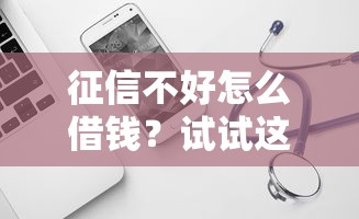 征信不好怎么借钱?试试这几个靠谱方法 征信不好怎么借钱?试试这几个靠谱方法