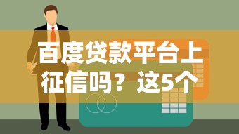 百度贷款平台上征信吗？这5个细节必须提前了解！