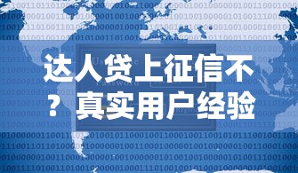达人贷上征信不？真实用户经验分享+平台资质解析
