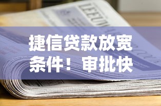 捷信贷款放宽条件！审批快、材料少？最新政策解析