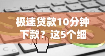 极速贷款10分钟下款?这5个细节可能影响你的到账速度 极速贷款10分钟下款?这5个细节可能影响你的到账速度
