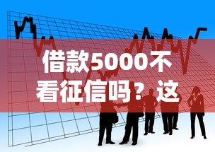 借款5000不看征信吗？这5个小额贷款平台或许能帮到你