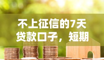 不上征信的7天贷款口子，短期周转的选择有这些！