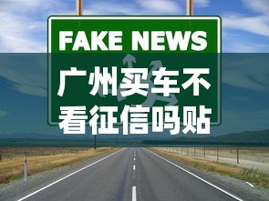 广州买车不看征信吗贴吧?3个低门槛渠道真相揭秘 广州买车不看征信吗贴吧?3个低门槛渠道真相揭秘