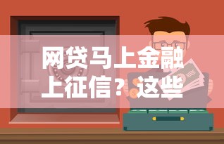 网贷马上金融上征信?这些影响你必须知道 网贷马上金融上征信?这些影响你必须知道