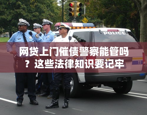 网贷上门催债警察能管吗？这些法律知识要记牢