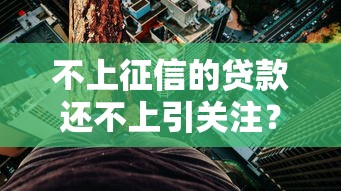 不上征信的贷款还不上引关注？这些风险你必须知道