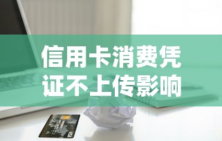 信用卡消费凭证不上传影响贷款吗？实测解答