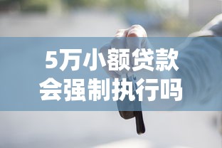 5万小额贷款会强制执行吗？一文搞懂法律风险与应对方法