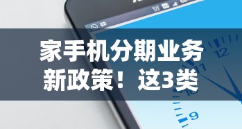 家手机分期业务新政策！这3类用户利息直降50%手慢无