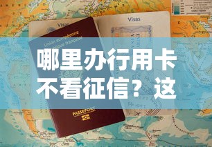 哪里办行用卡不看征信？这几种渠道或许能帮到你