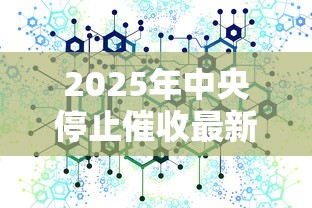 2025年中央停止催收最新消息：这几个变化必须提前了解