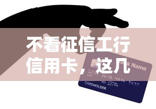 不看征信工行信用卡，这几种方法教你快速下卡！