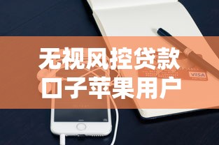 无视风控贷款口子苹果用户能用吗？实测这3个方法或许能帮你