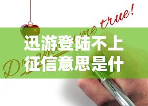 迅游登陆不上征信意思是什么？一文揭秘贷款平台审核真相