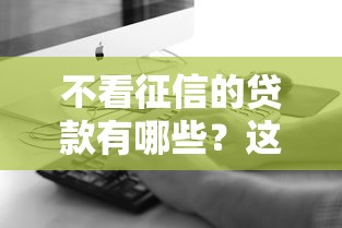 不看征信的贷款有哪些？这5种渠道真实可靠