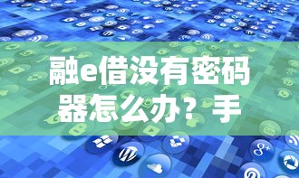 融e借没有密码器怎么办？手把手教你3种解决方法