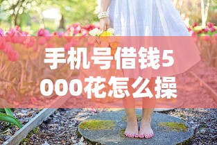 手机号借钱5000花怎么操作？这几个低门槛平台当天到账