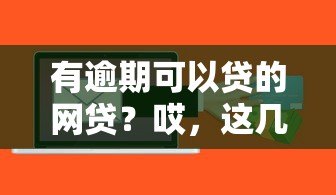 有逾期可以贷的网贷？哎，这几个平台或许能帮你解决难题！