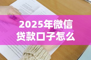 2025年微信贷款口子怎么选？这5个隐藏技巧要记牢