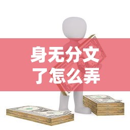 身无分文了怎么弄点钱？5个靠谱筹钱路子亲测有效