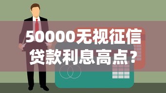 50000无视征信贷款利息高点？这几点必须提前弄清楚