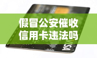 假冒公安催收信用卡违法吗怎么举报？这些方法要牢记