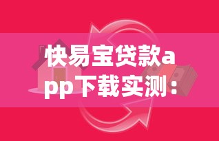 快易宝贷款app下载实测：如何三步完成借款？注意这些隐形门槛
