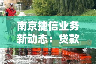 南京捷信业务新动态：贷款产品升级，这些变化值得关注！
