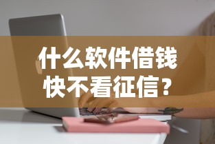 什么软件借钱快不看征信？5个审核快、门槛低的平台实测