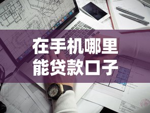 在手机哪里能贷款口子？这几个靠谱渠道别错过！