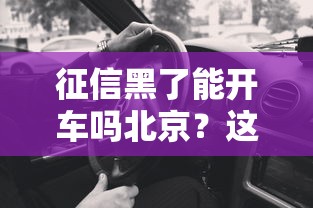 征信黑了能开车吗北京？这些影响你要知道