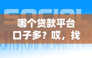 哪个贷款平台口子多？哎，找来找去还是这几个靠谱！