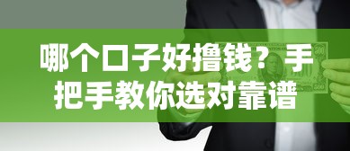 哪个口子好撸钱？手把手教你选对靠谱平台