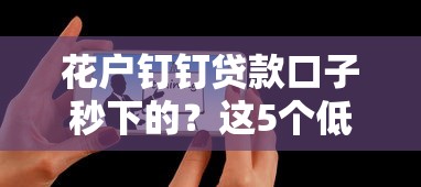 花户钉钉贷款口子秒下的？这5个低门槛技巧助你快速到账