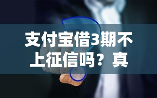 支付宝借3期不上征信吗？真相大揭秘，看完再决定！