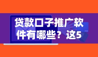 贷款口子推广软件有哪些？这5款工具实测好用！