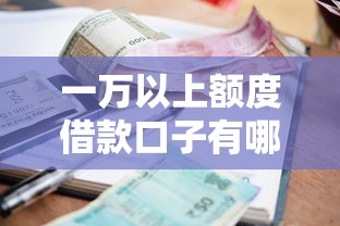 一万以上额度借款口子有哪些？这几个正规平台高额度低利息
