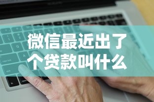 微信最近出了个贷款叫什么？这个新功能终于搞明白了！