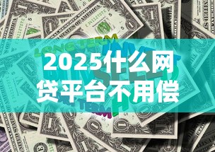 2025什么网贷平台不用偿还？深度解读政策与风险