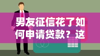 男友征信花了如何申请贷款？这3个方法亲测有效