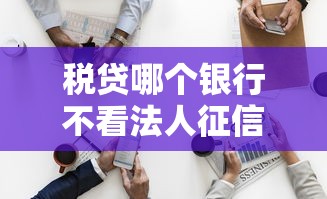 税贷哪个银行不看法人征信？这5个方案解决企业主难题