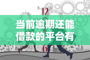 当前逾期还能借款的平台有哪些？这几个渠道还能试试
