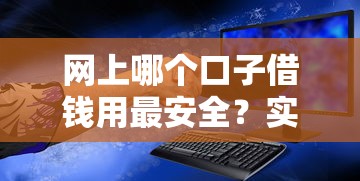 网上哪个口子借钱用最安全？实测8个低息平台避坑指南