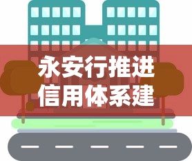 永安行推进信用体系建设，贷款用户如何享受“信用红利”？
