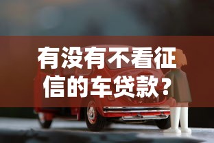 有没有不看征信的车贷款？这几种渠道或许能帮你解决难题