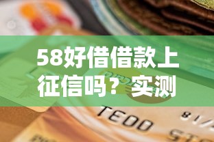 58好借借款上征信吗？实测5个细节影响信用评分